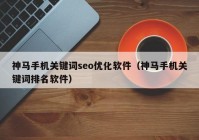 神马手机关键词seo优化软件（神马手机关键词排名软件）