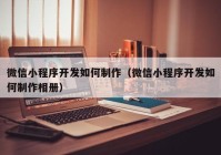 微信小程序开发如何制作（微信小程序开发如何制作相册）