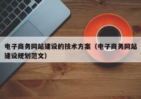 电子商务网站建设的技术方案（电子商务网站建设规划范文）