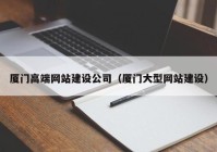 厦门高端网站建设公司（厦门大型网站建设）