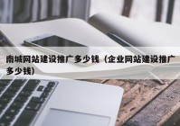 南城网站建设推广多少钱（企业网站建设推广多少钱）