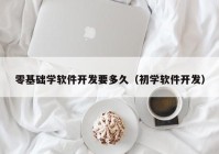 零基础学软件开发要多久（初学软件开发）