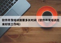 软件开发培训需要多长时间（软件开发培训出来好找工作吗）