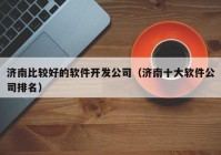 济南比较好的软件开发公司（济南十大软件公司排名）