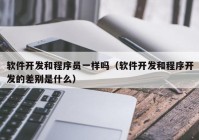 软件开发和程序员一样吗（软件开发和程序开发的差别是什么）