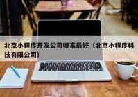 北京小程序开发公司哪家最好（北京小程序科技有限公司）