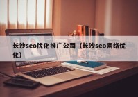 长沙seo优化推广公司（长沙seo网络优化）