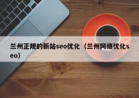 兰州正规的新站seo优化（兰州网络优化seo）