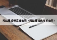 网站建设哪家好公司（网站建设选哪家公司）