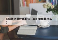 seo优化是什么职位（seo 优化是什么）