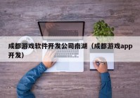 成都游戏软件开发公司南湖（成都游戏app开发）