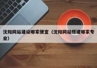 沈阳网站建设哪家便宜（沈阳网站搭建哪家专业）