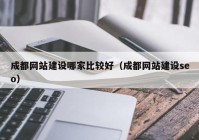 成都网站建设哪家比较好（成都网站建设seo）