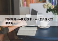 如何学好seo优化技术（seo怎么优化效果更好）